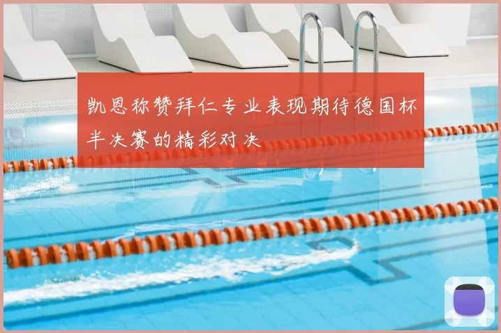 凯恩称赞拜仁专业表现期待德国杯半决赛的精彩对决
