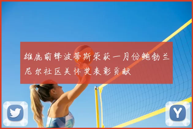 雄鹿前锋波蒂斯荣获一月份鲍勃兰尼尔社区关怀奖表彰贡献
