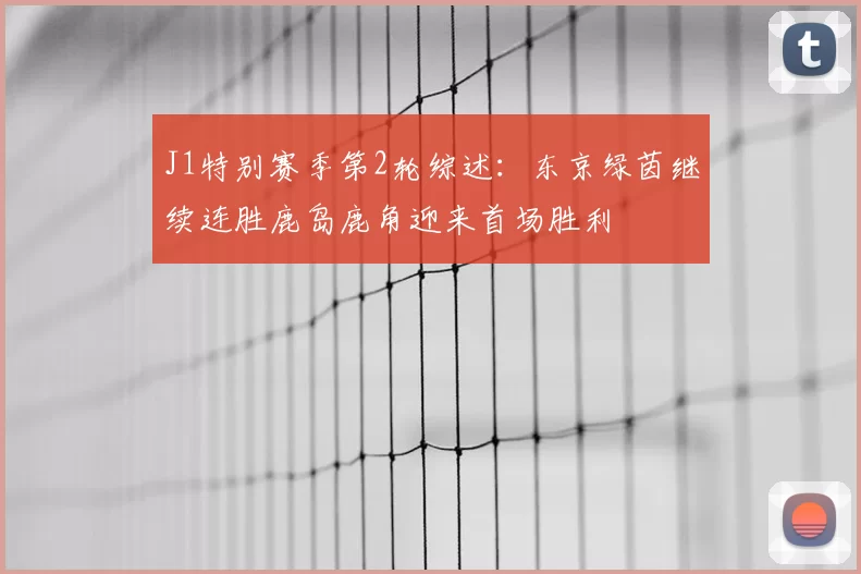 J1特别赛季第2轮综述：东京绿茵继续连胜鹿岛鹿角迎来首场胜利