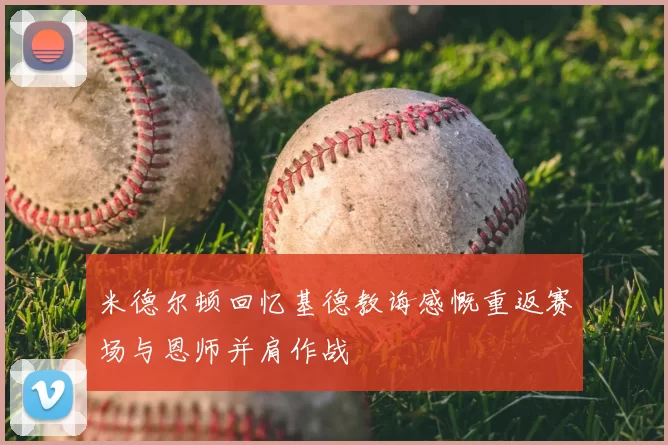 米德尔顿回忆基德教诲感慨重返赛场与恩师并肩作战
