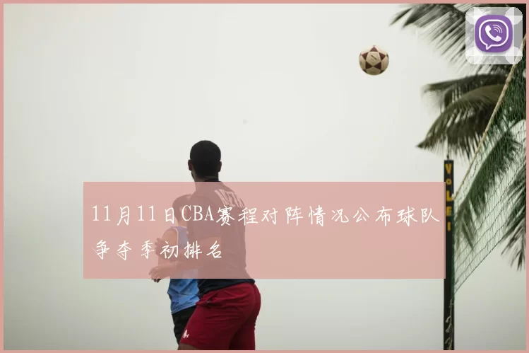 11月11日CBA赛程对阵情况公布球队争夺季初排名