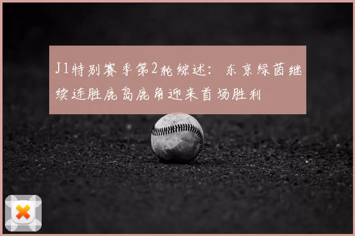 J1特别赛季第2轮综述：东京绿茵继续连胜鹿岛鹿角迎来首场胜利