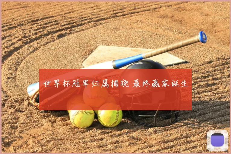 世界杯冠军归属揭晓 最终赢家诞生