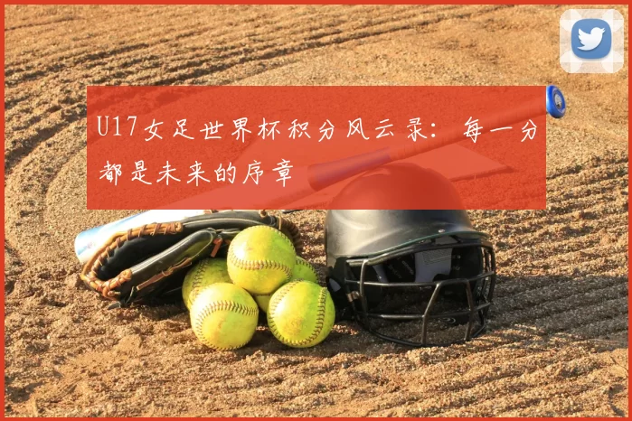 U17女足世界杯积分风云录：每一分都是未来的序章