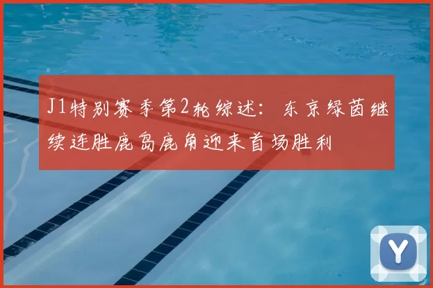 J1特别赛季第2轮综述:东京绿茵继续连胜鹿岛鹿角迎来首场胜利