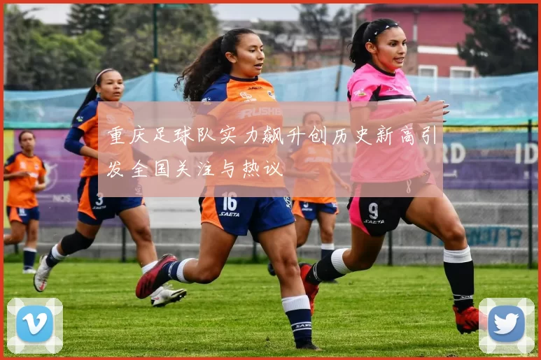 重庆足球队实力飙升创历史新高引发全国关注与热议