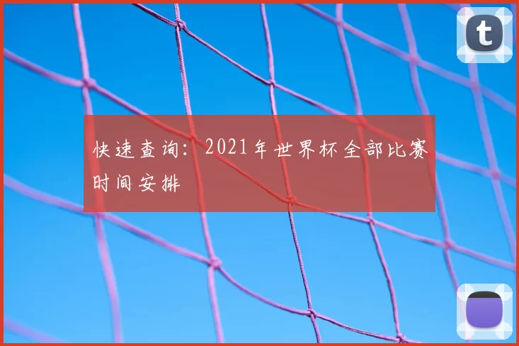 快速查询:2021年世界杯全部比赛时间安排