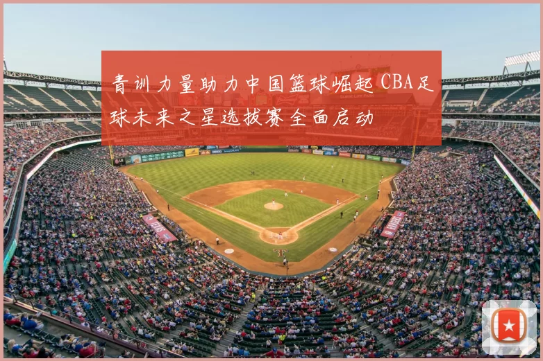 青训力量助力中国篮球崛起 CBA足球未来之星选拔赛全面启动