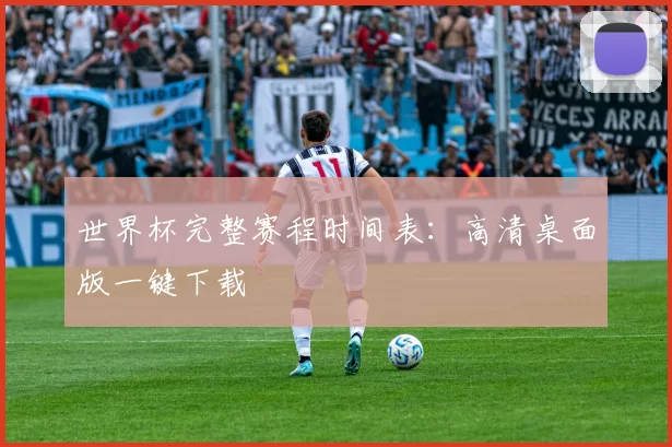 世界杯完整赛程时间表:高清桌面版一键下载