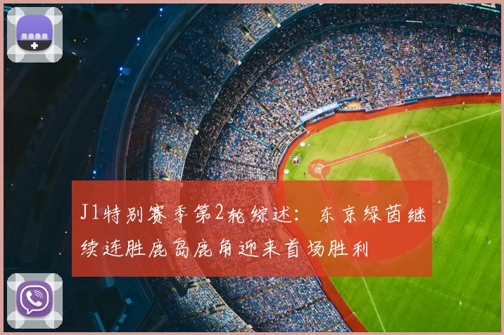J1特别赛季第2轮综述:东京绿茵继续连胜鹿岛鹿角迎来首场胜利