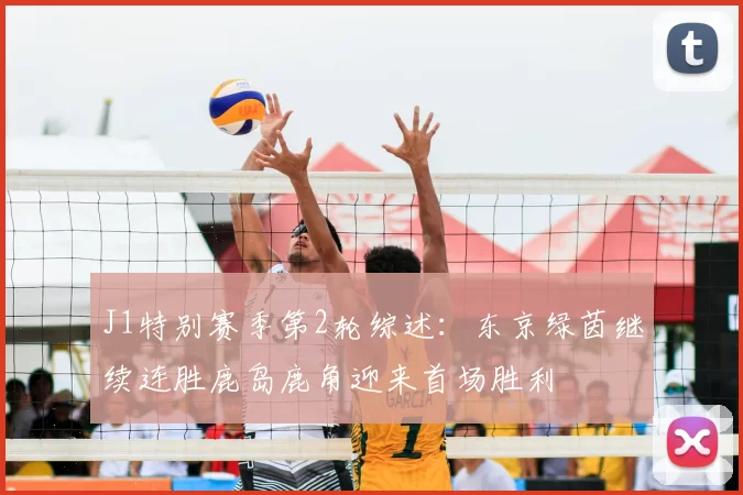 J1特别赛季第2轮综述：东京绿茵继续连胜鹿岛鹿角迎来首场胜利