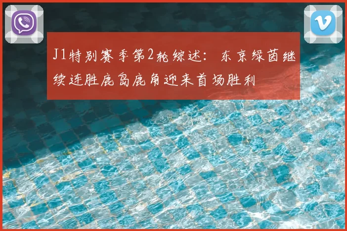 J1特别赛季第2轮综述:东京绿茵继续连胜鹿岛鹿角迎来首场胜利