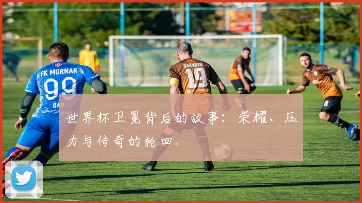 世界杯卫冕背后的故事:荣耀、压力与传奇的轮回。