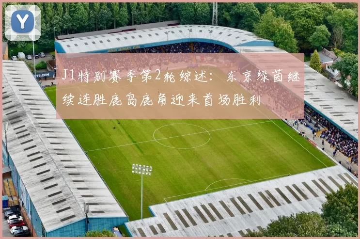 J1特别赛季第2轮综述：东京绿茵继续连胜鹿岛鹿角迎来首场胜利