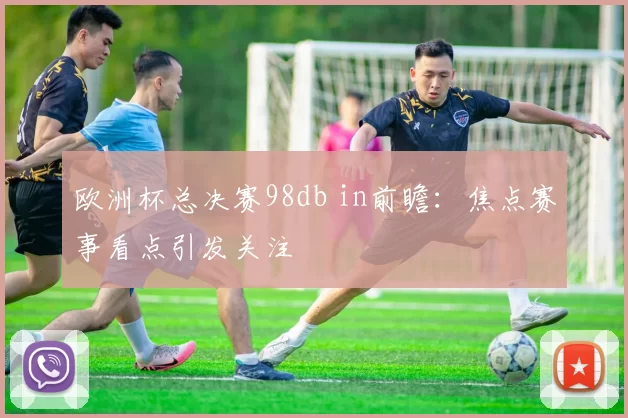 欧洲杯总决赛98db in前瞻:焦点赛事看点引发关注