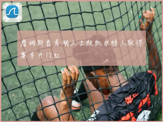 詹姆斯首秀湖人击败凯尔特人取得赛季开门红