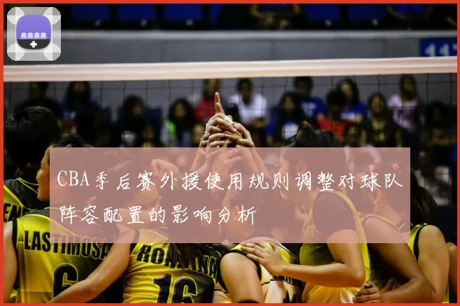 CBA季后赛外援使用规则调整对球队阵容配置的影响分析
