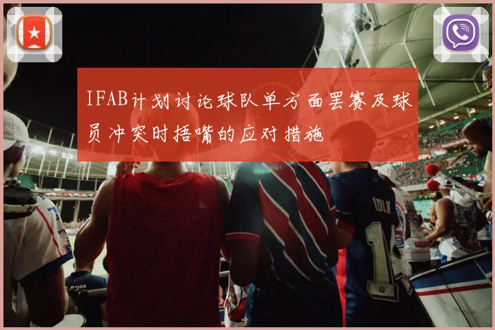 IFAB计划讨论球队单方面罢赛及球员冲突时捂嘴的应对措施