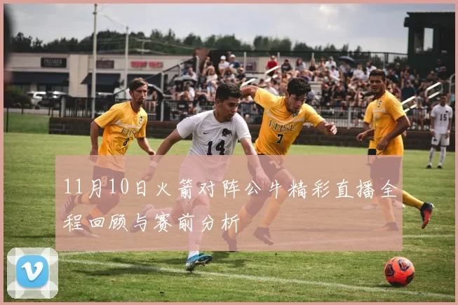 11月10日火箭对阵公牛精彩直播全程回顾与赛前分析