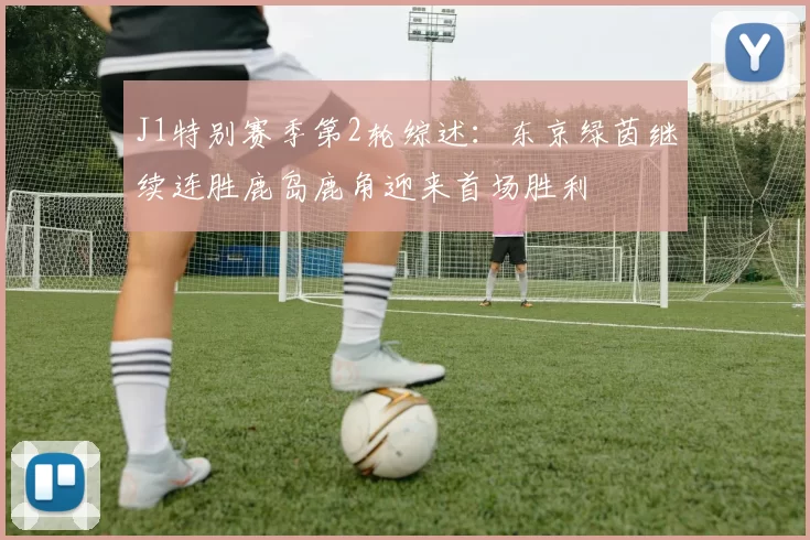 J1特别赛季第2轮综述:东京绿茵继续连胜鹿岛鹿角迎来首场胜利