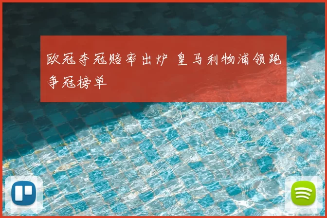 欧冠夺冠赔率出炉 皇马利物浦领跑争冠榜单