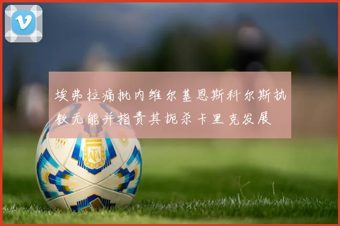 埃弗拉痛批内维尔基恩斯科尔斯执教无能并指责其扼杀卡里克发展