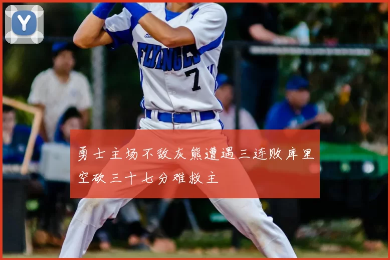 勇士主场不敌灰熊遭遇三连败库里空砍三十七分难救主