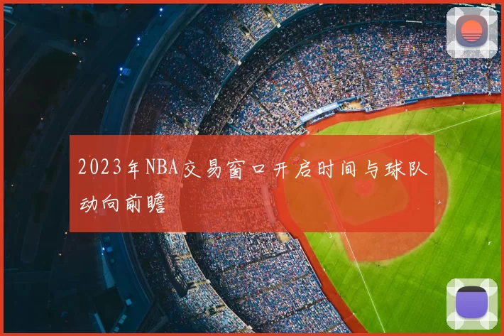 2023年NBA交易窗口开启时间与球队动向前瞻