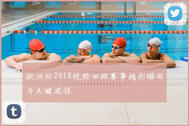 欧洲杯2018视频回顾赛事精彩瞬间与关键进程