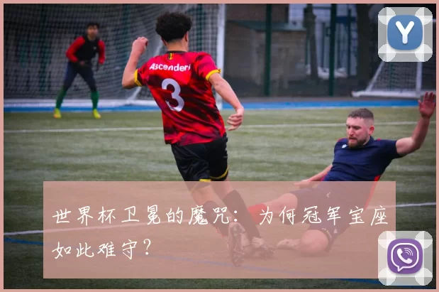 世界杯卫冕的魔咒:为何冠军宝座如此难守?