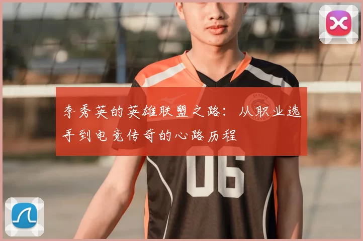 李秀英的英雄联盟之路：从职业选手到电竞传奇的心路历程