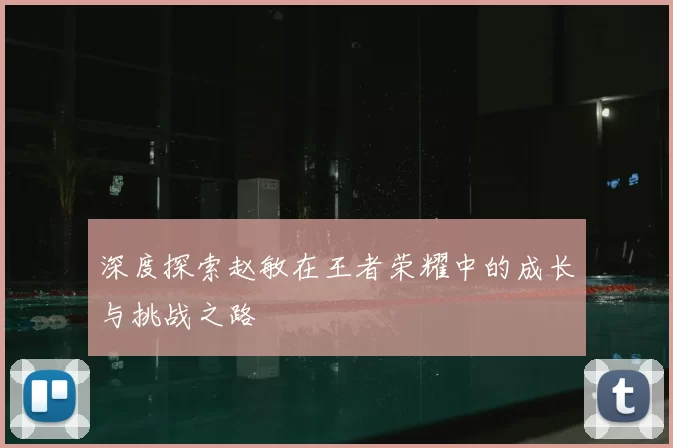 深度探索赵敏在王者荣耀中的成长与挑战之路