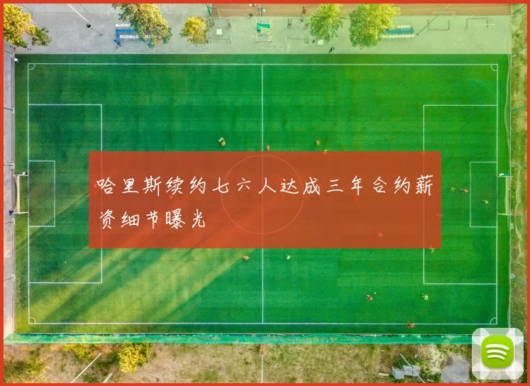 哈里斯续约七六人达成三年合约薪资细节曝光
