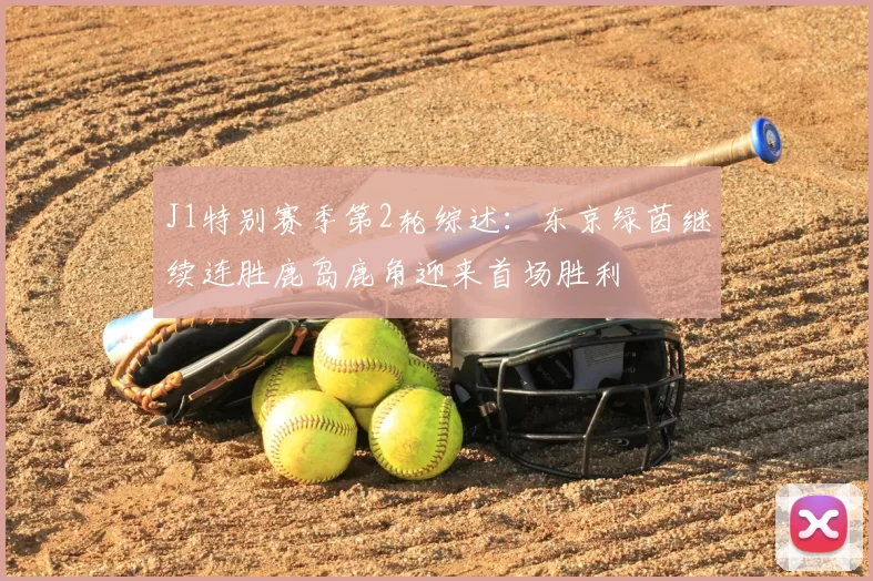 J1特别赛季第2轮综述:东京绿茵继续连胜鹿岛鹿角迎来首场胜利