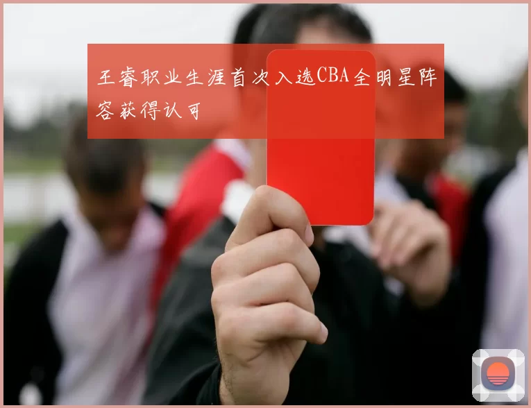 王睿职业生涯首次入选CBA全明星阵容获得认可