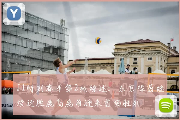 J1特别赛季第2轮综述:东京绿茵继续连胜鹿岛鹿角迎来首场胜利