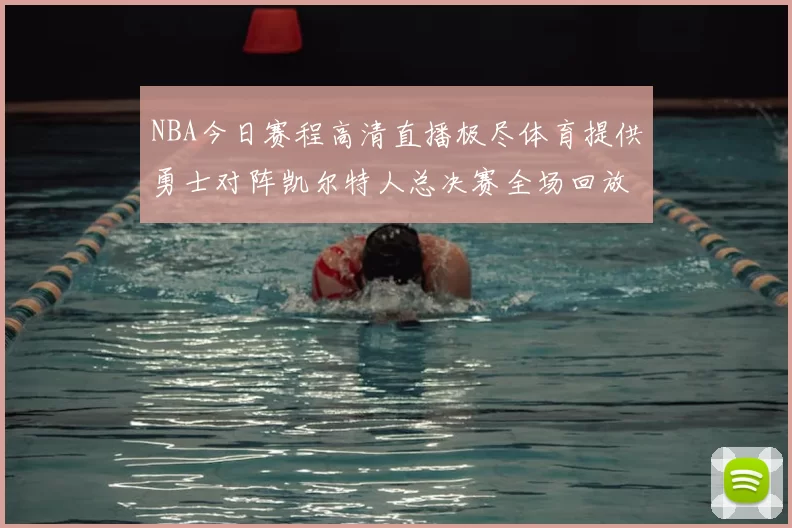 NBA今日赛程高清直播极尽体育提供勇士对阵凯尔特人总决赛全场回放与数据统计