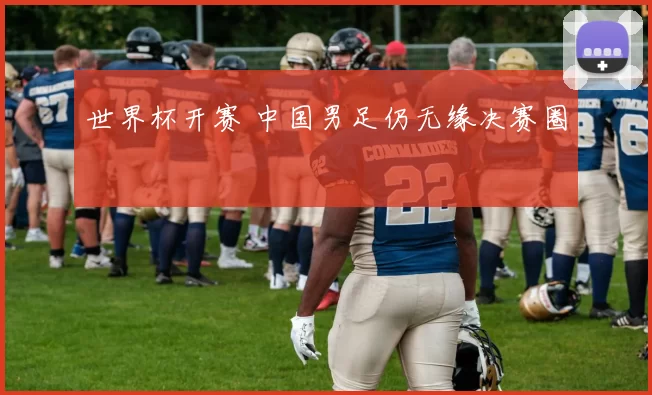 世界杯开赛 中国男足仍无缘决赛圈