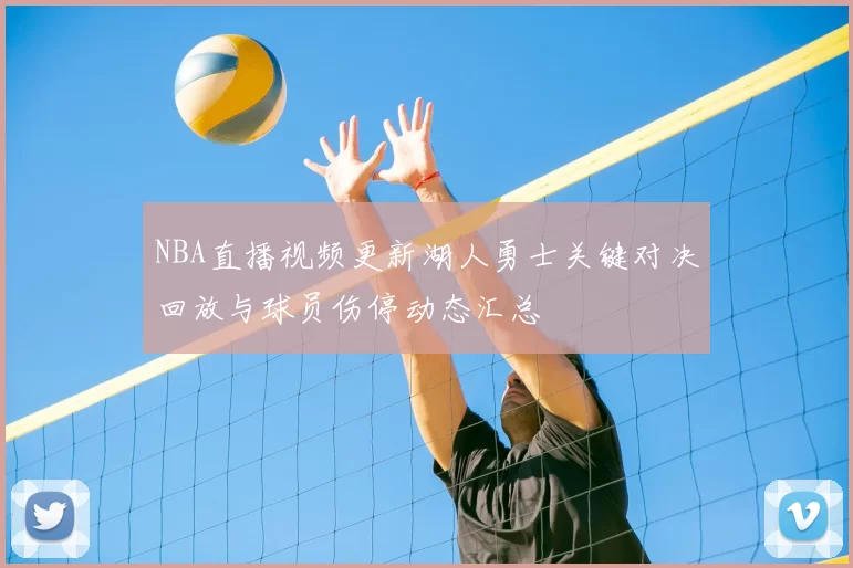 NBA直播视频更新湖人勇士关键对决回放与球员伤停动态汇总