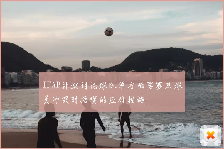 IFAB计划讨论球队单方面罢赛及球员冲突时捂嘴的应对措施