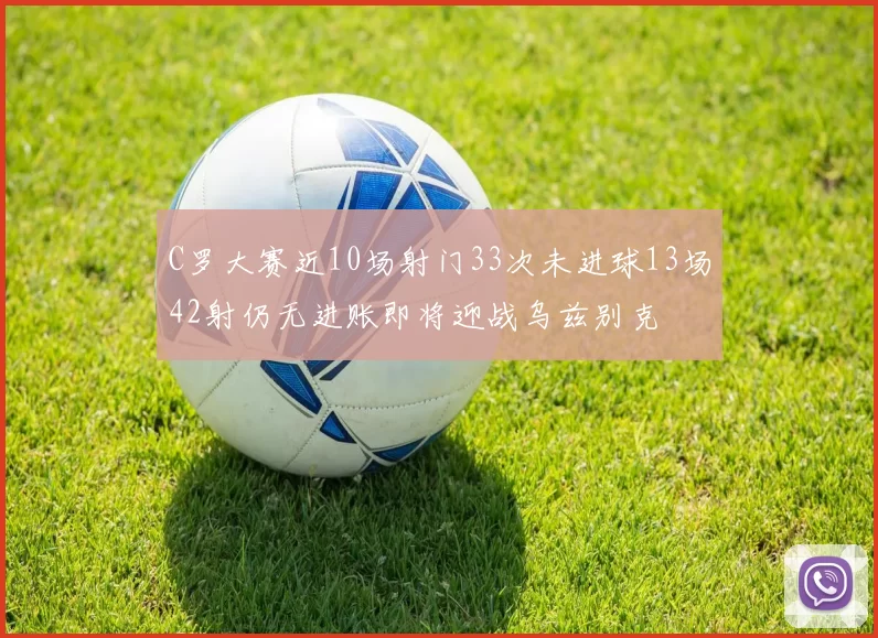 C罗大赛近10场射门33次未进球13场42射仍无进账即将迎战乌兹别克