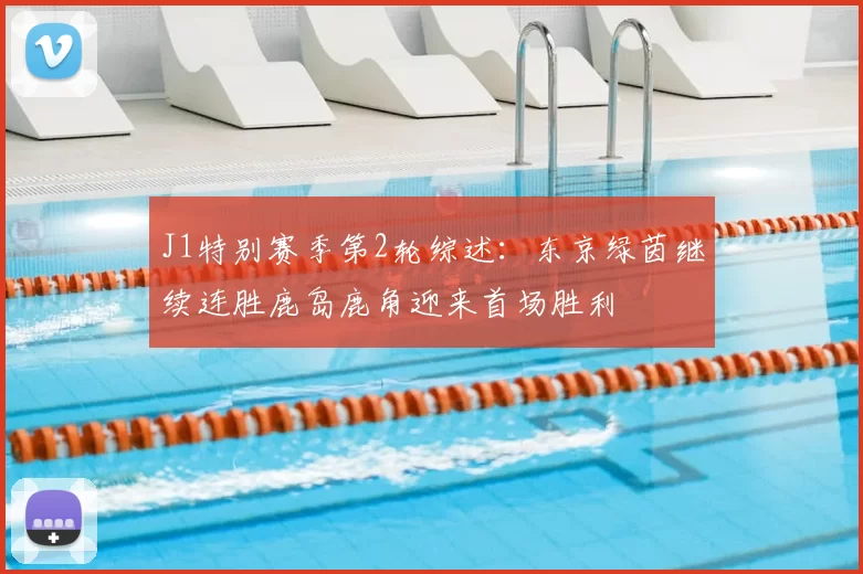 J1特别赛季第2轮综述:东京绿茵继续连胜鹿岛鹿角迎来首场胜利