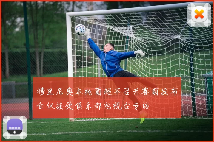 穆里尼奥本轮葡超不召开赛前发布会仅接受俱乐部电视台专访