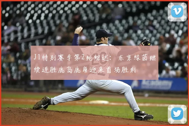 J1特别赛季第2轮综述：东京绿茵继续连胜鹿岛鹿角迎来首场胜利