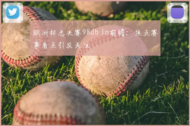欧洲杯总决赛98db in前瞻：焦点赛事看点引发关注