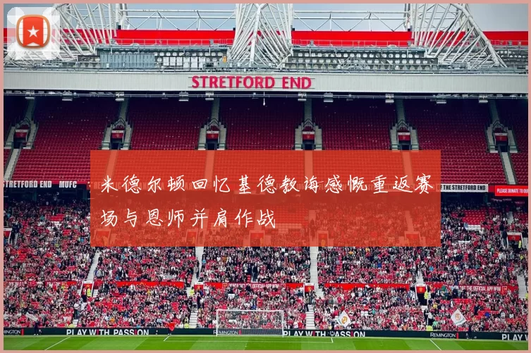 米德尔顿回忆基德教诲感慨重返赛场与恩师并肩作战