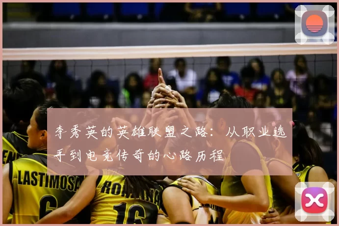 李秀英的英雄联盟之路：从职业选手到电竞传奇的心路历程