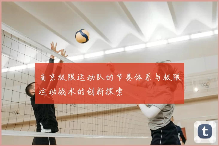 南京极限运动队的节奏体系与极限运动战术的创新探索