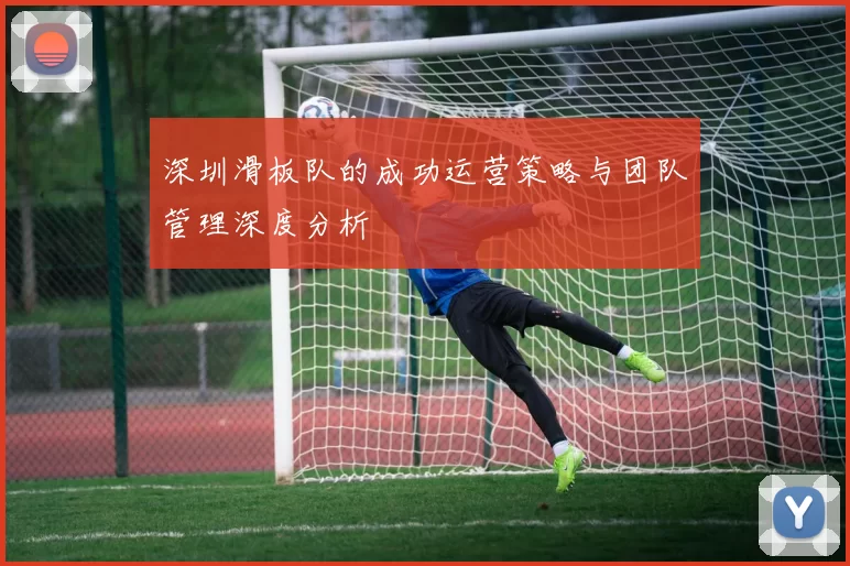 深圳滑板队的成功运营策略与团队管理深度分析