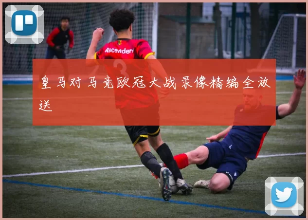 皇马对马竞欧冠大战录像精编全放送